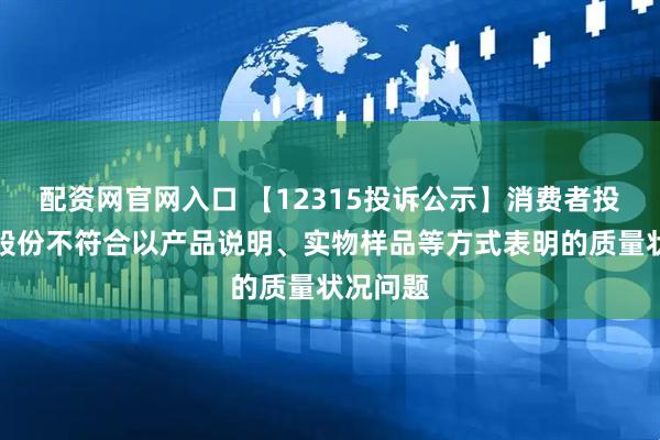 配资网官网入口 【12315投诉公示】消费者投诉华帝股份不符合以产品说明、实物样品等方式表明的质量状况问题