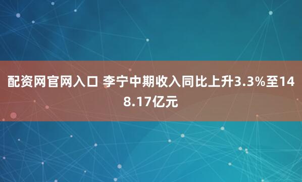 配资网官网入口 李宁中期收入同比上升3.3%至148.17亿元