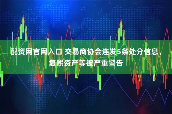 配资网官网入口 交易商协会连发5条处分信息，复熙资产等被严重警告