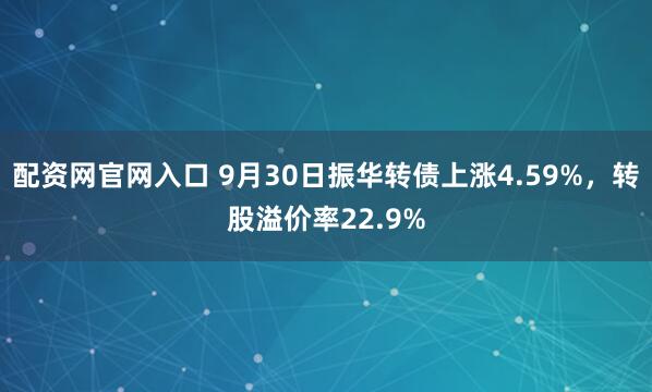 配资网官网入口 9月30日振华转债上涨4.59%，转股溢价率22.9%